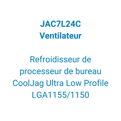 [JAC7L24C] - Ventilateur - Refroidisseur de processeur de bureau CoolJag Ultra Low Profile LGA1155/1150